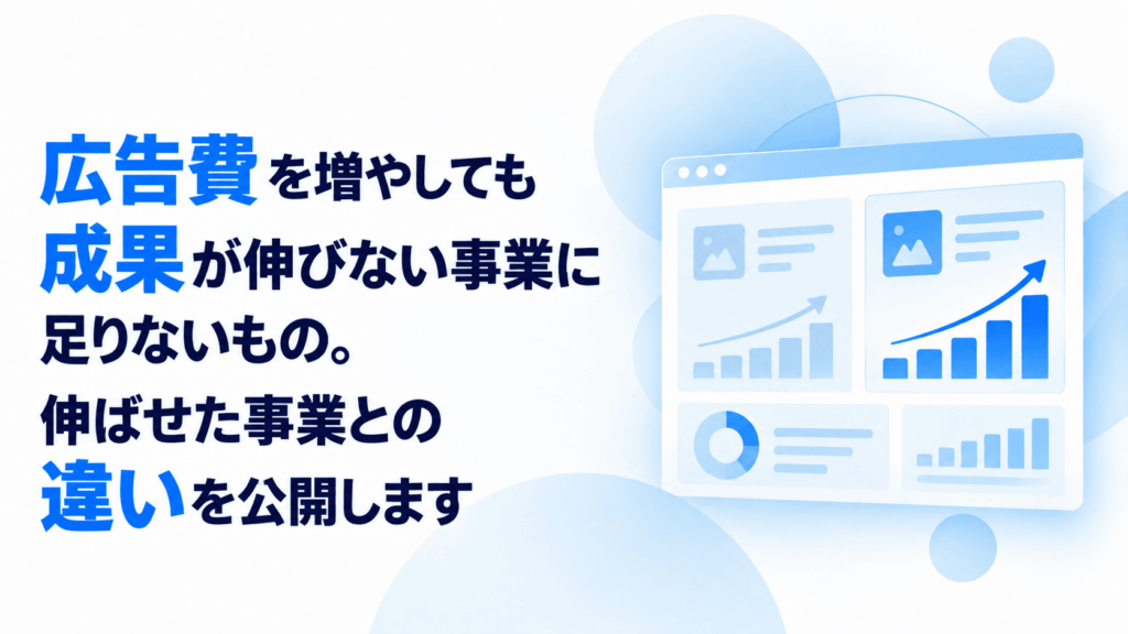 広告費を増やしても成果が伸びない事業に足りないもの。伸ばせた事業との違いを公開します