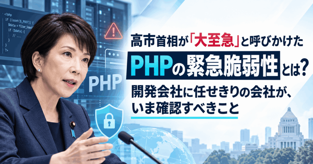 高市首相が「大至急」と呼びかけたPHPの緊急脆弱性とは？開発会社に任せきりの会社が、いま確認すべきこと